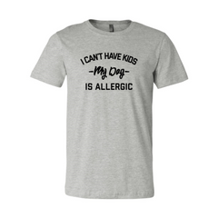 I Can't Have Kids My Dog Is Allergic T-Shirt